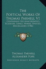 The Poetical Works Of Thomas Parnell V1: Containing His Anacreontics, Eclogues, Songs, Hymns, Epistles, Miscellanies (1786)
