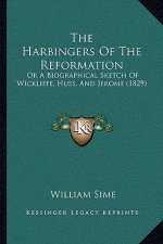The Harbingers Of The Reformation: Or A Biographical Sketch Of Wickliffe, Huss, And Jerome (1829)