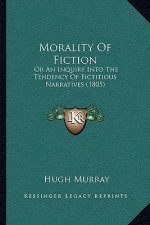 Morality Of Fiction: Or An Inquiry Into The Tendency Of Fictitious Narratives (1805)