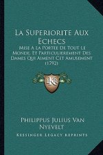 La Superiorite Aux Echecs: Mise A La Portee De Tout Le Monde, Et Particulierement Des Dames Qui Aiment Cet Amusement (1792)