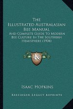 The Illustrated Australasian Bee Manual: And Complete Guide To Modern Bee Culture In The Southern Hemisphere (1904)