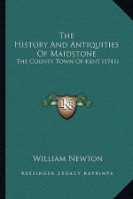 The History And Antiquities Of Maidstone: The County Town Of Kent (1741)