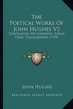 The Poetical Works Of John Hughes V2: Containing His Cantatas, Songs, Odes, Translations (1779)