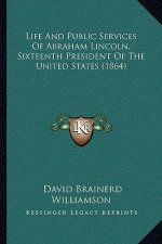 Life And Public Services Of Abraham Lincoln, Sixteenth President Of The United States (1864)