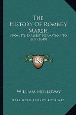 The History Of Romney Marsh: From Its Earliest Formation To 1837 (1849)