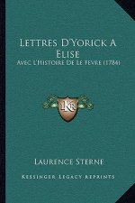 Lettres D'Yorick A Elise: Avec L'Histoire De Le Fevre (1784)