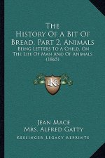 The History Of A Bit Of Bread, Part 2, Animals: Being Letters To A Child, On The Life Of Man And Of Animals (1865)