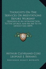 Thoughts On The Services Or Meditations Before Worship: Designed As An Introduction To The Liturgy, And An Aid To Its Devout Use (1859)