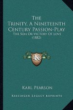The Trinity, A Nineteenth Century Passion-Play: The Son Or Victory Of Love (1882)