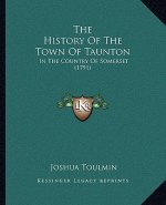 The History Of The Town Of Taunton: In The Country Of Somerset (1791)