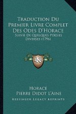 Traduction Du Premier Livre Complet Des Odes D'Horace: Suivie De Quelques Poesies Diverses (1796)