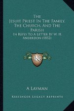 The Jesuit Priest In The Family, The Church, And The Parish: In Reply To A Letter By W. H. Anderdon (1852)