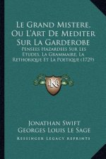Le Grand Mistere, Ou L'Art De Mediter Sur La Garderobe: Pensees Hazardees Sur Les Etudes, La Grammaire, La Rethorique Et La Poetique (1729)