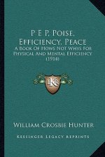 P E P, Poise, Efficiency, Peace: A Book Of Hows Not Whys For Physical And Mental Efficiency (1914)