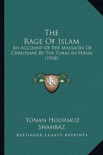 The Rage Of Islam: An Account Of The Massacre Of Christians By The Turks In Persia (1918)