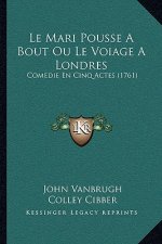 Le Mari Pousse A Bout Ou Le Voiage A Londres: Comedie En Cinq Actes (1761)