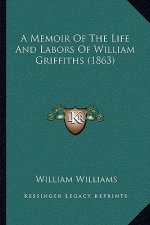 A Memoir Of The Life And Labors Of William Griffiths (1863)