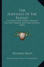 The Happiness Of The Blessed: To Which Are Added, Musings On The Church And Her Services (1853)