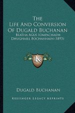 The Life And Conversion Of Dugald Buchanan: Beatha Agus Iompachadh Dhughaill Bochannain (1893)