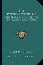 The Poetical Works Of Geoffrey Chaucer V14: Containing A Glossary (1782)