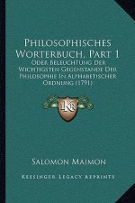 Philosophisches Worterbuch, Part 1: Oder Beleuchtung Der Wichtigsten Gegenstande Der Philosophie In Alphabetischer Ordnung (1791)