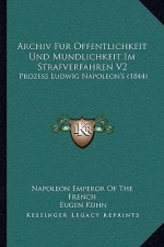 Archiv Fur Offentlichkeit Und Mundlichkeit Im Strafverfahren V2: Prozess Ludwig Napoleon's (1844)
