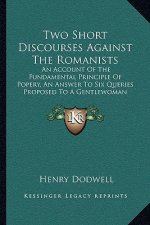 Two Short Discourses Against The Romanists: An Account Of The Fundamental Principle Of Popery, An Answer To Six Queries Proposed To A Gentlewoman (167
