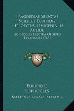 Tragoediae Selectae Scilicet Euripidis Hippolytus, Iphigenia In Aulide: Sophoclis Electra Oedipus Tyrannus (1765)