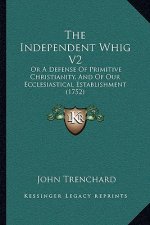 The Independent Whig V2: Or A Defense Of Primitive Christianity, And Of Our Ecclesiastical Establishment (1752)