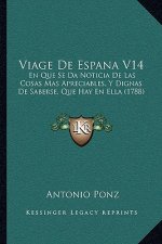 Viage De Espana V14: En Que Se Da Noticia De Las Cosas Mas Apreciables, Y Dignas De Saberse, Que Hay En Ella (1788)