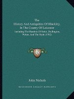 The History and Antiquities of Hinckley, in the County of Leicester: Including the Hamlets of Stoke, Dadlington, Wykin, and the Hyde (1782)