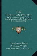 The Hibernian Patriot: Being A Collection Of The Drapier's Letters To The People Of Ireland (1730)