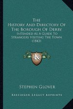 The History And Directory Of The Borough Of Derby: Intended As A Guide To Strangers Visiting The Town (1843)