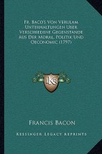 Fr. Baco's Von Verulam Unterhaltungen Uber Verschiedene Gegenstande Aus Der Moral, Politik Und Oeconomic (1797)