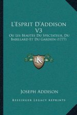 L'Esprit D'Addison V3: Ou Les Beautes Du Spectateur, Du Babillard Et Du Gardien (1777)