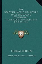 The Study Of Sacred Literature Fully Stated And Considered: In A Discourse To A Student In Divinity (1765)