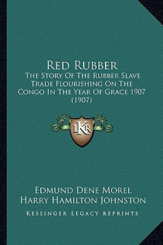 Red Rubber: The Story of the Rubber Slave Trade Flourishing on the Congo in the Year of Grace 1907 (1907)