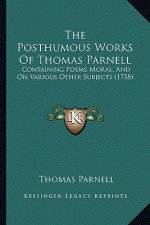 The Posthumous Works Of Thomas Parnell: Containing Poems Moral, And On Various Other Subjects (1758)