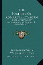 The Fortress Of Komarom, Comorn: During The War Of Independence In Hungary In 1848-1849 (1852)