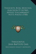 Theocrite, Bion, Moschus, Anacreon Et Autres, Appeles Vulgairement Petits Poetes (1788)