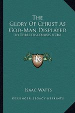 The Glory Of Christ As God-Man Displayed: In Three Discourses (1746)
