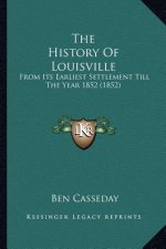 The History Of Louisville: From Its Earliest Settlement Till The Year 1852 (1852)