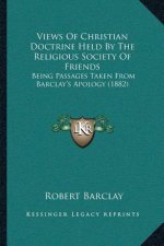 Views Of Christian Doctrine Held By The Religious Society Of Friends: Being Passages Taken From Barclay's Apology (1882)