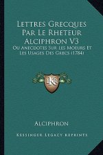 Lettres Grecques Par Le Rheteur Alciphron V3: Ou Anecdotes Sur Les Moeurs Et Les Usages Des Grecs (1784)