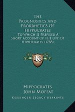 The Prognostics And Prorrhetics Of Hippocrates: To Which Is Prefixed A Short Account Of The Life Of Hippocrates (1788)
