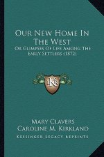 Our New Home In The West: Or Glimpses Of Life Among The Early Settlers (1872)
