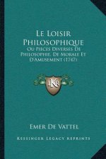 Le Loisir Philosophique: Ou Pieces Diverses De Philosophie, De Morale Et D'Amusement (1747)
