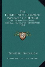 The Turkish New Testament Incapable Of Defense: And The True Principles Of Biblical Translation Vindicated (1825)