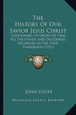 The History Of Our Savior Jesus Christ: Containing, In Order Of Time, All The Events And Discourses Recorded In The Four Evangelists (1721)