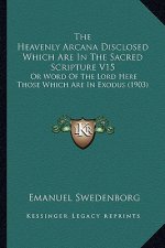 The Heavenly Arcana Disclosed Which Are In The Sacred Scripture V15: Or Word Of The Lord Here Those Which Are In Exodus (1903)